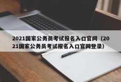 2021国家公务员考试报名入口官网（2021国家公务员考试报名入口官网登录）