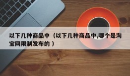 以下几种商品中（以下几种商品中,哪个是淘宝网限制发布的 ）