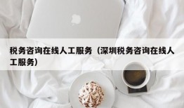 税务咨询在线人工服务（深圳税务咨询在线人工服务）