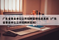 广东省事业单位公开招聘管理信息系统（广东省事业单位公开招聘网官网）