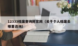 12333档案查询网官网（关于个人档案去哪里咨询）