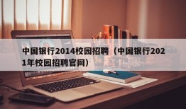 中国银行2014校园招聘（中国银行2021年校园招聘官网）