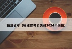 福建省考（福建省考公务员2024年岗位）