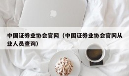 中国证券业协会官网（中国证券业协会官网从业人员查询）