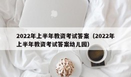 2022年上半年教资考试答案（2022年上半年教资考试答案幼儿园）