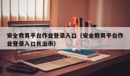 安全教育平台作业登录入口（安全教育平台作业登录入口长治市）