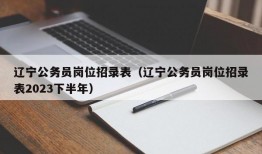 辽宁公务员岗位招录表（辽宁公务员岗位招录表2023下半年）