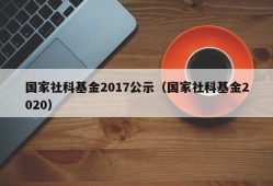 国家社科基金2017公示（国家社科基金2020）