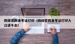 四级官网准考证打印（四级官网准考证打印入口进不去）