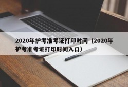 2020年护考准考证打印时间（2020年护考准考证打印时间入口）