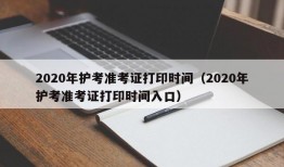 2020年护考准考证打印时间（2020年护考准考证打印时间入口）