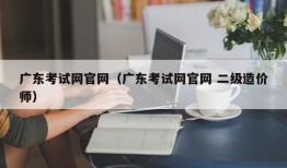 广东考试网官网（广东考试网官网 二级造价师）