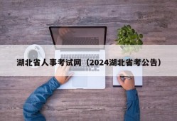 湖北省人事考试网（2024湖北省考公告）