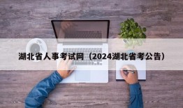 湖北省人事考试网（2024湖北省考公告）