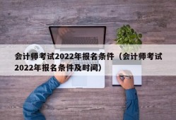 会计师考试2022年报名条件（会计师考试2022年报名条件及时间）