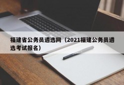 福建省公务员遴选网（2021福建公务员遴选考试报名）