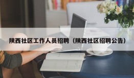 陕西社区工作人员招聘（陕西社区招聘公告）