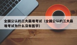 全国公认的三大最难考试（全国公认的三大最难考试为什么没有医学）