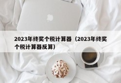 2023年终奖个税计算器（2023年终奖个税计算器反算）