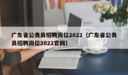 广东省公务员招聘岗位2022（广东省公务员招聘岗位2022官网）