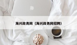 海兴政务网（海兴政务网招聘）