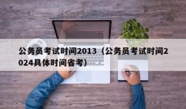 公务员考试时间2013（公务员考试时间2024具体时间省考）