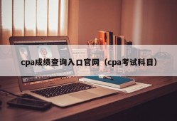 cpa成绩查询入口官网（cpa考试科目）