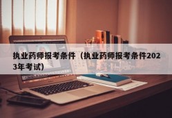 执业药师报考条件（执业药师报考条件2023年考试）