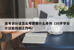 自考会计证怎么考需要什么条件（35岁学会计还能找到工作吗）