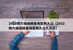 2022四六级成绩查询官网入口（2022四六级成绩查询官网入口九月份）