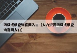 四级成绩查询官网入口（人力资源四级成绩查询官网入口）