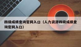 四级成绩查询官网入口（人力资源四级成绩查询官网入口）