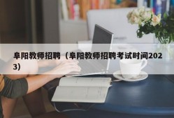 阜阳教师招聘（阜阳教师招聘考试时间2023）