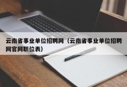 云南省事业单位招聘网（云南省事业单位招聘网官网职位表）