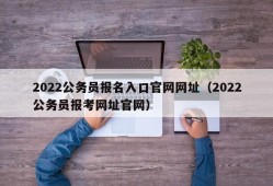 2022公务员报名入口官网网址（2022公务员报考网址官网）