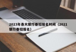 2023年各大银行春招报名时间（2021银行春招报名）