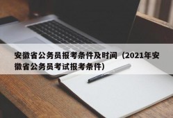 安徽省公务员报考条件及时间（2021年安徽省公务员考试报考条件）