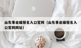 山东事业编报名入口官网（山东事业编报名入口官网网址）