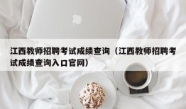 江西教师招聘考试成绩查询（江西教师招聘考试成绩查询入口官网）