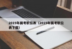 2019年国考职位表（2019年国考职位表下载）