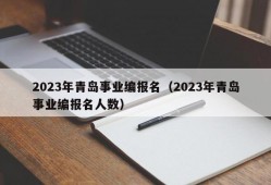 2023年青岛事业编报名（2023年青岛事业编报名人数）