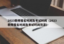 2023教师报名时间及考试时间（2023教师报名时间及考试时间菏泽）