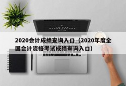 2020会计成绩查询入口（2020年度全国会计资格考试成绩查询入口）