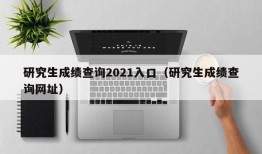 研究生成绩查询2021入口（研究生成绩查询网址）