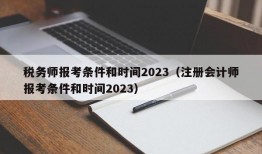 税务师报考条件和时间2023（注册会计师报考条件和时间2023）