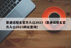 普通话报名官方入口2023（普通话报名官方入口2023网址查询）