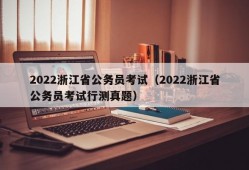 2022浙江省公务员考试（2022浙江省公务员考试行测真题）