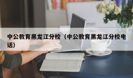 中公教育黑龙江分校（中公教育黑龙江分校电话）