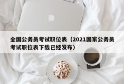 全国公务员考试职位表（2021国家公务员考试职位表下载已经发布）