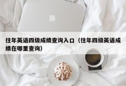 往年英语四级成绩查询入口（往年四级英语成绩在哪里查询）